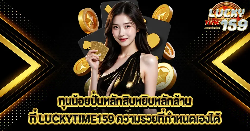 ทุนน้อยปั่นหลักสิบหยิบหลักล้านที่ LUCKYTIME159 ความรวยที่กำหนดเองได้